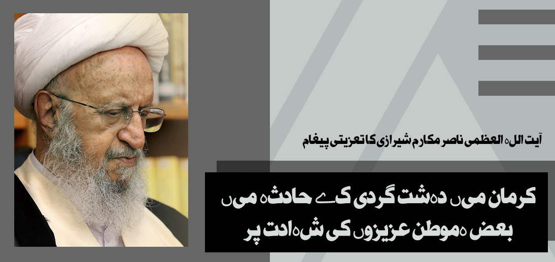 کرمان میں دہشت گردی کے حادثہ میں بعض ہموطن عزیزوں کی شہادت پر آیت اللہ العظمی ناصر مکارم شیرازی کا تعزیتی پیغام